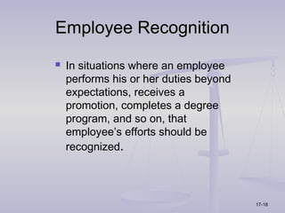 Employee Recognition
   In situations where an employee
    performs his or her duties beyond
    expectations, receives a
    promotion, completes a degree
    program, and so on, that
    employee’s efforts should be
    recognized.




                                        17-18
 