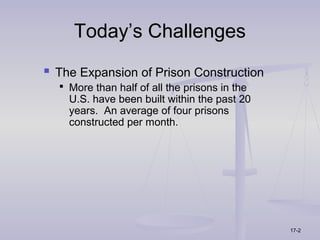 Today’s Challenges
 The Expansion of Prison Construction
   More than half of all the prisons in the
    U.S. have been built within the past 20
    years. An average of four prisons
    constructed per month.




                                               17-2
 