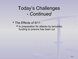 Today’s Challenges
       - Continued
 The Effects of 9/11
   In preparation for attacks by terrorists,
    funding to prisons has been cut




                                                17-5
 