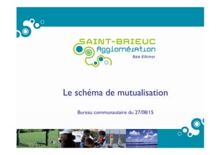 1
Le schéma de mutualisation
Bureau communautaire du 27/08/15
 