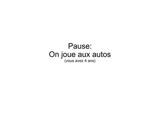 Pause: On joue aux autos(vous avez 4 ans)