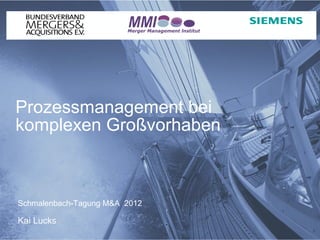 Prozessmanagement bei
komplexen Großvorhaben



Schmalenbach-Tagung M&A 2012

Kai Lucks
                               Protection notice / Copyright notice
 