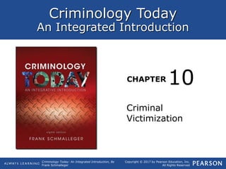 Criminology Today
An Integrated Introduction
CHAPTER
Criminology Today: An Integrated Introduction, 8e
Frank Schmalleger
Copyright © 2017 by Pearson Education, Inc.
All Rights Reserved
Criminal
Victimization
10
 