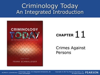 Criminology Today
An Integrated Introduction
CHAPTER
Criminology Today: An Integrated Introduction, 8e
Frank Schmalleger
Copyright © 2017 by Pearson Education, Inc.
All Rights Reserved
Crimes Against
Persons
11
 