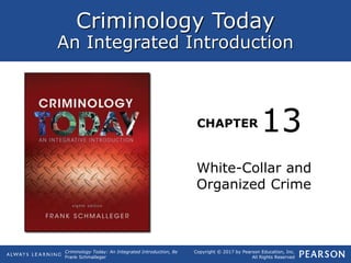 Criminology Today
An Integrated Introduction
CHAPTER
Criminology Today: An Integrated Introduction, 8e
Frank Schmalleger
Copyright © 2017 by Pearson Education, Inc.
All Rights Reserved
White-Collar and
Organized Crime
13
 