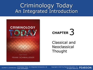 Criminology Today
An Integrated Introduction
CHAPTER
Criminology Today: An Integrated Introduction, 8e
Frank Schmalleger
Copyright © 2017 by Pearson Education, Inc.
All Rights Reserved
Classical and
Neoclassical
Thought
3
 