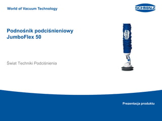 World of Vacuum Technology
Prezentacja produktu
Podnośnik podciśnieniowy
JumboFlex 50
Świat Techniki Podciśnienia
 