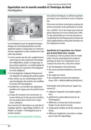 Schémas électriques Moeller 02/08
9-2
Exportation vers le marché mondial et l’Amérique du Nord
9
Homologations
Les homologations pour les équipements/appa-
reillages de commutation/protection sont des
agréments propres à chaque pays ou concernant
certaines applications et elles conditionnent l'utili-
sation des produits.
• Il arrive souvent que des tests supplémentaires
soient requis par des organismes d'homologa-
tion indépendants, propres à chaque pays, et
pourcertainsagréments,uncontrôlerégulierde
la fabrication par l'organisme d'homologation
est rendu obligatoire.
• Les homologations impliquent fréquemment
une obligation de repérage des produits agréés.
• Dans certains cas, les caractéristiques techni-
ques homologuées des produits sont modifiées
en fonction de l'homologation.
• Actuellement, une limitation des applications
possiblesest en vigueurpourlesproduitshomo-
logués.
La marge de manœuvre du constructeur se
trouve réduite par le fait que toute modifica-
tion de produit doit d'abord faire l'objet
d'une validation.
Vous trouverez les informations à ce sujet dans le
Catalogue général « Appareillage industriel » de
Moeller, au chapitre « Homologations pour le
marché mondial ».
www.moeller.net/en/support/pdf_katalog.jsp
Des produits homologués ne suffisent cependant
pas toujours pour rencontrer le succès à l'exporta-
tion.
Il faut aussi une bonne connaissance pratique des
normes concernées et des spécificités du marché.
Une „checklist“ est un bon moyen pour cerner les
points importants et en tenir compte dans l’offre.
Car des particularités qui n’ont pas été prises en
considérationlorsdel’étudepeuvententraînerdes
coûts supplémentaires et des pertes de temps une
fois l’équipement monté.
Spécificités de l'exportation vers l'Améri-
que du Nord (Etats-Unis, Canada)
Un produit qui a fait ses preuves dans le monde
entier n’est pas automatiquement accepté en
Amérique du Nord. Pour l’exportation vers le
Canada et les Etats-Unis, il faut tenir compte :
• des homologations nord-américaines,
• des normes produits/installations nord-améri-
caines,
• des usages du marché,
• des acceptations émanant des inspecteurs
locaux (AHJ = Authority Having Jurisdictions).
Particularités nord-américaines par rapport aux
normes IEC :
• catégories d’appareils et principales applica-
tions,
• spécificité du produit déterminante lors de
l’homologation,
• différences au niveau des circuits principaux
(Feeder Circuits, Branch Circuits),
• configurations limitées du fait des schémas de
réseau ,
• différences d’application à prendre en compte
pour le choix de l’appareillage.
 