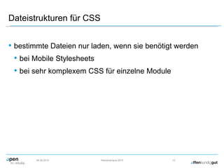 Dateistrukturen für CSS
• bestimmte Dateien nur laden, wenn sie benötigt werden
• bei Mobile Stylesheets
• bei sehr komplexem CSS für einzelne Module
09.09.2015 Herbstcampus 2015 13
 