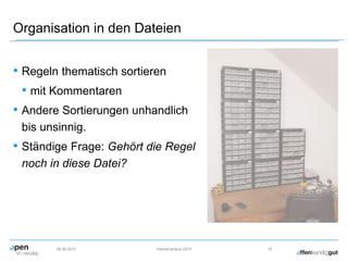 Organisation in den Dateien
• Regeln thematisch sortieren
• mit Kommentaren
• Andere Sortierungen unhandlich
bis unsinnig.
• Ständige Frage: Gehört die Regel
noch in diese Datei?
09.09.2015 Herbstcampus 2015 14
 