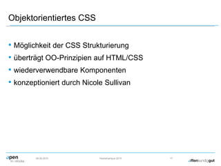 Objektorientiertes CSS
• Möglichkeit der CSS Strukturierung
• überträgt OO-Prinzipien auf HTML/CSS
• wiederverwendbare Komponenten
• konzeptioniert durch Nicole Sullivan
09.09.2015 Herbstcampus 2015 17
 