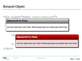 Beispiel-Objekt
09.09.2015 Herbstcampus 2015 21
<div class="panel panel-warning">
<div class="panelheading">
<h3>Überschrift im Panel</h3>
</div>
<div class="panelbody">
<p>Und hier steht dann ...</p>
</div>
</div>
 