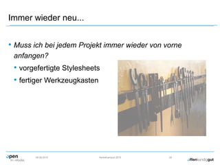 Immer wieder neu...
• Muss ich bei jedem Projekt immer wieder von vorne
anfangen?
• vorgefertigte Stylesheets
• fertiger Werkzeugkasten
09.09.2015 Herbstcampus 2015 24
 