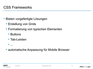 CSS Frameworks
• Bieten vorgefertigte Lösungen
• Erstellung von Grids
• Formatierung von typischen Elementen
• Buttons
• Tab-Leisten
• ...
• automatische Anpassung für Mobile Browser
09.09.2015 Herbstcampus 2015 25
 