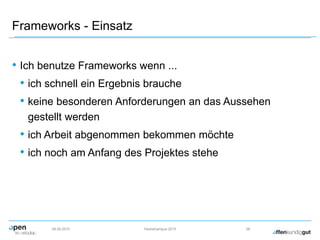 Frameworks - Einsatz
• Ich benutze Frameworks wenn ...
• ich schnell ein Ergebnis brauche
• keine besonderen Anforderungen an das Aussehen
gestellt werden
• ich Arbeit abgenommen bekommen möchte
• ich noch am Anfang des Projektes stehe
09.09.2015 Herbstcampus 2015 28
 