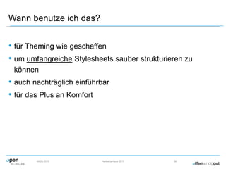 Wann benutze ich das?
• für Theming wie geschaffen
• um umfangreiche Stylesheets sauber strukturieren zu
können
• auch nachträglich einführbar
• für das Plus an Komfort
09.09.2015 Herbstcampus 2015 38
 