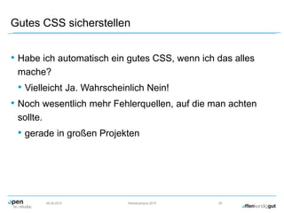 Gutes CSS sicherstellen
• Habe ich automatisch ein gutes CSS, wenn ich das alles
mache?
• Vielleicht Ja. Wahrscheinlich Nein!
• Noch wesentlich mehr Fehlerquellen, auf die man achten
sollte.
• gerade in großen Projekten
09.09.2015 Herbstcampus 2015 39
 