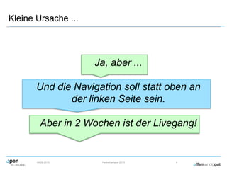 Kleine Ursache ...
09.09.2015 Herbstcampus 2015 4
Ja, aber ...
Und die Navigation soll statt oben an
der linken Seite sein.
Aber in 2 Wochen ist der Livegang!
 