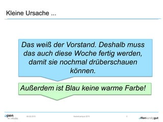 Kleine Ursache ...
09.09.2015 Herbstcampus 2015 5
Das weiß der Vorstand. Deshalb muss
das auch diese Woche fertig werden,
damit sie nochmal drüberschauen
können.
Außerdem ist Blau keine warme Farbe!
 
