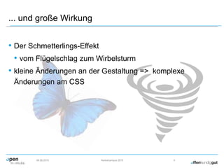 ... und große Wirkung
• Der Schmetterlings-Effekt
• vom Flügelschlag zum Wirbelsturm
• kleine Änderungen an der Gestaltung => komplexe
Änderungen am CSS
09.09.2015 Herbstcampus 2015 6
 