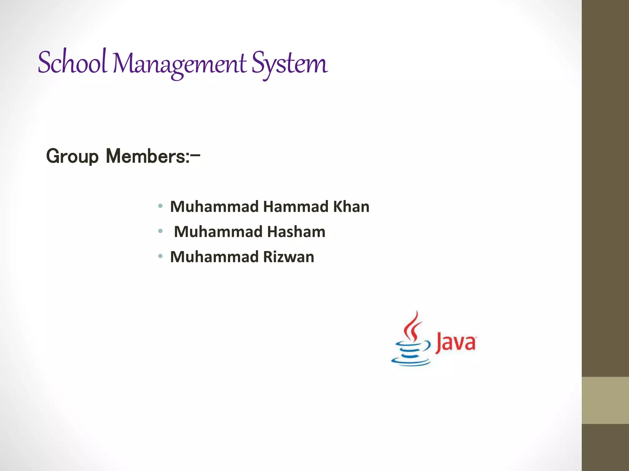 SchoolManagementSystem
Group Members:-
• Muhammad Hammad Khan
• Muhammad Hasham
• Muhammad Rizwan
 