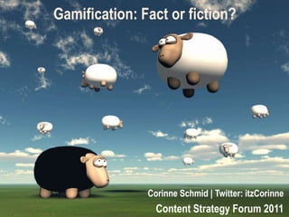 Gamification: Fact or fiction?  Corinne Schmid | Twitter: itzCorinne Content Strategy Forum 2011 