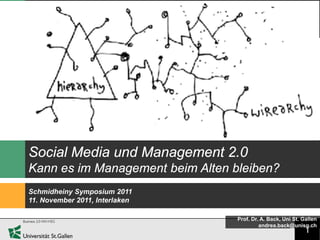 Social Media und Management 2.0
Kann es im Management beim Alten bleiben?
Schmidheiny Symposium 2011
11. November 2011, Interlaken

                                  Prof. Dr. A. Back, Uni St. Gallen
                                           andrea.back@unisg.ch
                                                             1
 