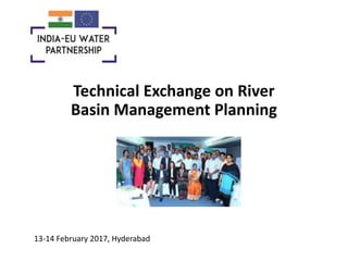 Technical Exchange on River
Basin Management Planning
13-14 February 2017, Hyderabad
 
