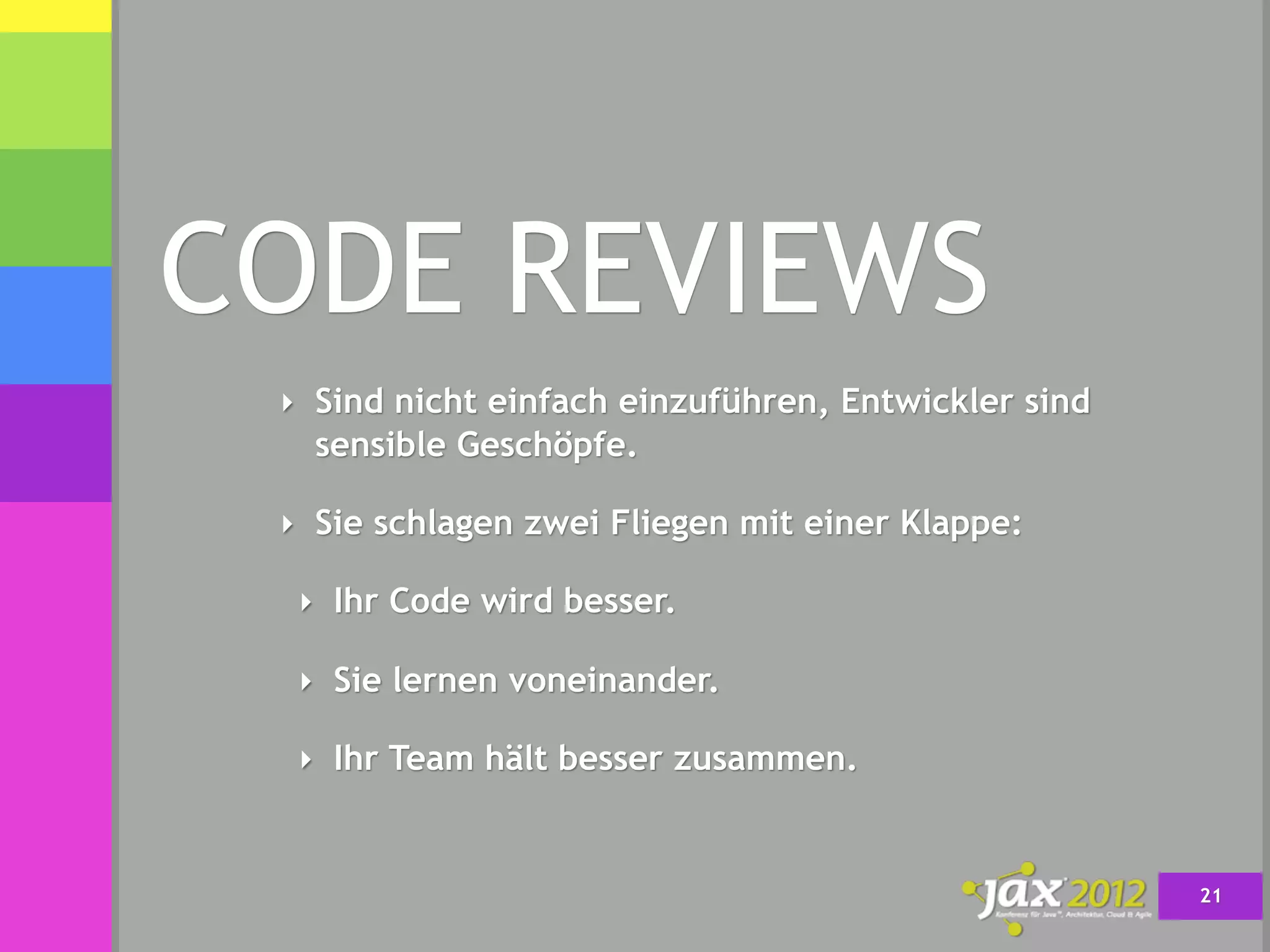 CODE REVIEWS
 ‣ Sind nicht einfach einzuführen, Entwickler sind
   sensible Geschöpfe.

 ‣ Sie schlagen zwei Fliegen mit einer Klappe:

  ‣ Ihr Code wird besser.

  ‣ Sie lernen voneinander.

  ‣ Ihr Team hält besser zusammen.



                                                     21
 
