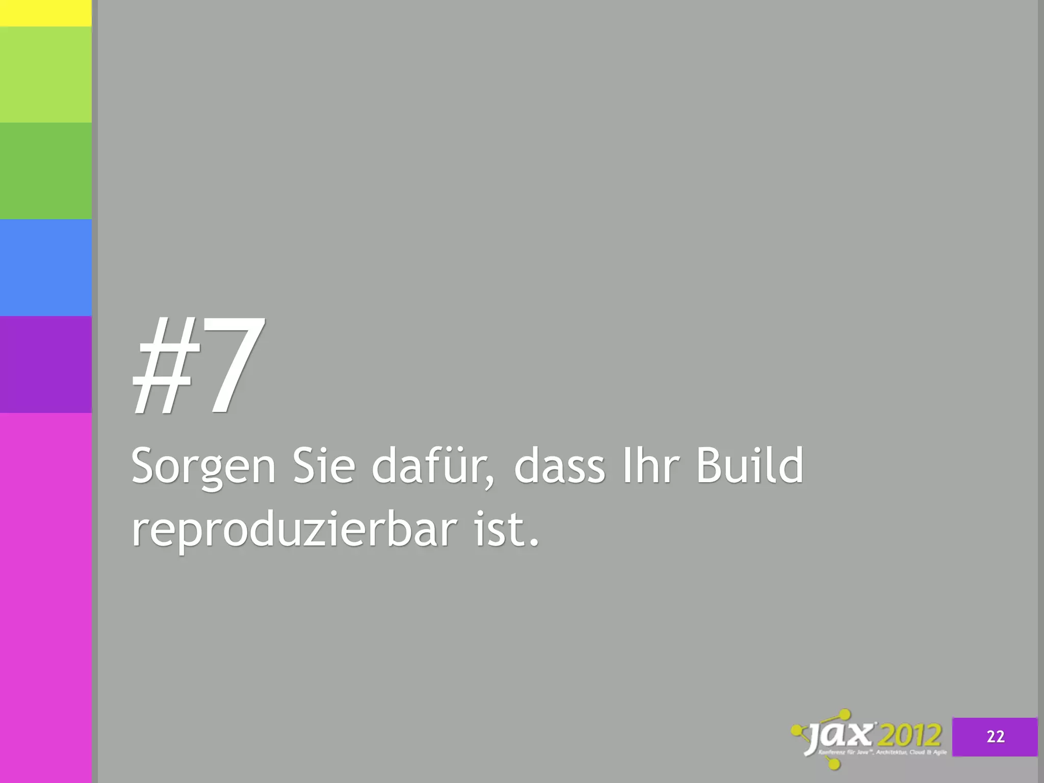 #7
Sorgen Sie dafür, dass Ihr Build
reproduzierbar ist.



                                   22
 