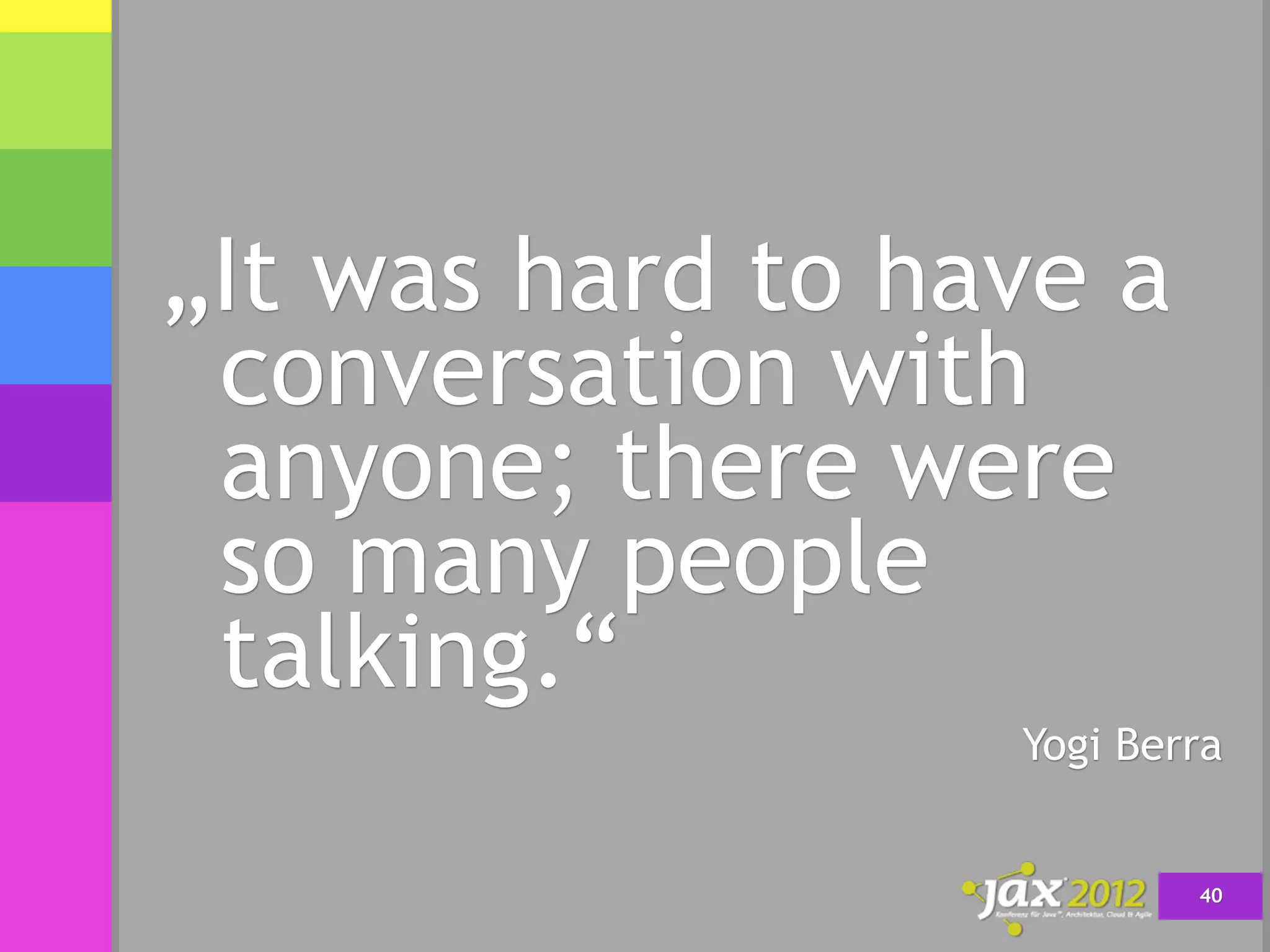 „It was hard to have a
 conversation with
 anyone; there were
 so many people
 talking.“
                  Yogi Berra


                          40
 