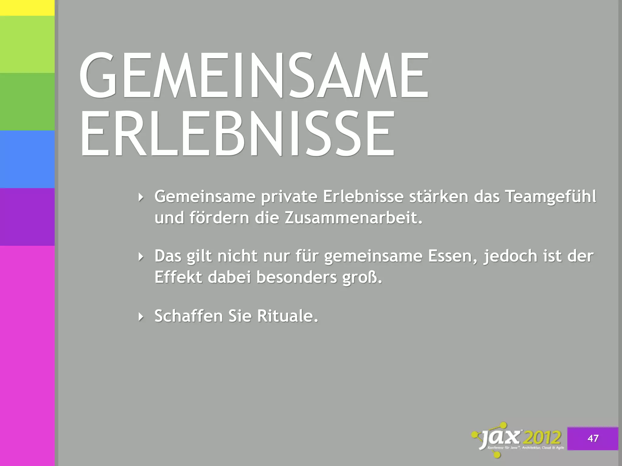 GEMEINSAME
ERLEBNISSE
 ‣ Gemeinsame private Erlebnisse stärken das Teamgefühl
   und fördern die Zusammenarbeit.

 ‣ Das gilt nicht nur für gemeinsame Essen, jedoch ist der
   Effekt dabei besonders groß.

 ‣ Schaffen Sie Rituale.




                                                         47
 