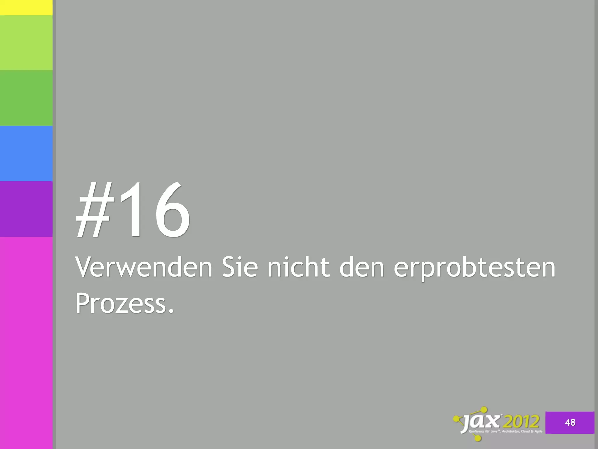 #16
Verwenden Sie nicht den erprobtesten
Prozess.



                                       48
 