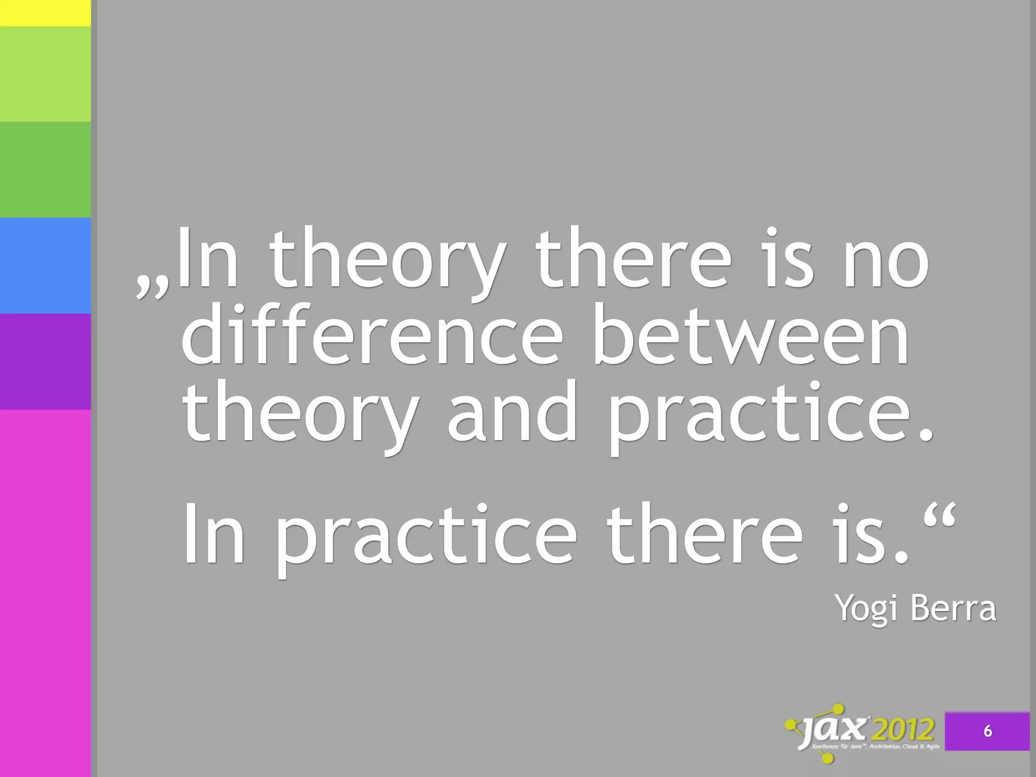 „In theory there is no
 difference between
 theory and practice.
 In practice there is.“
                   Yogi Berra


                            6
 
