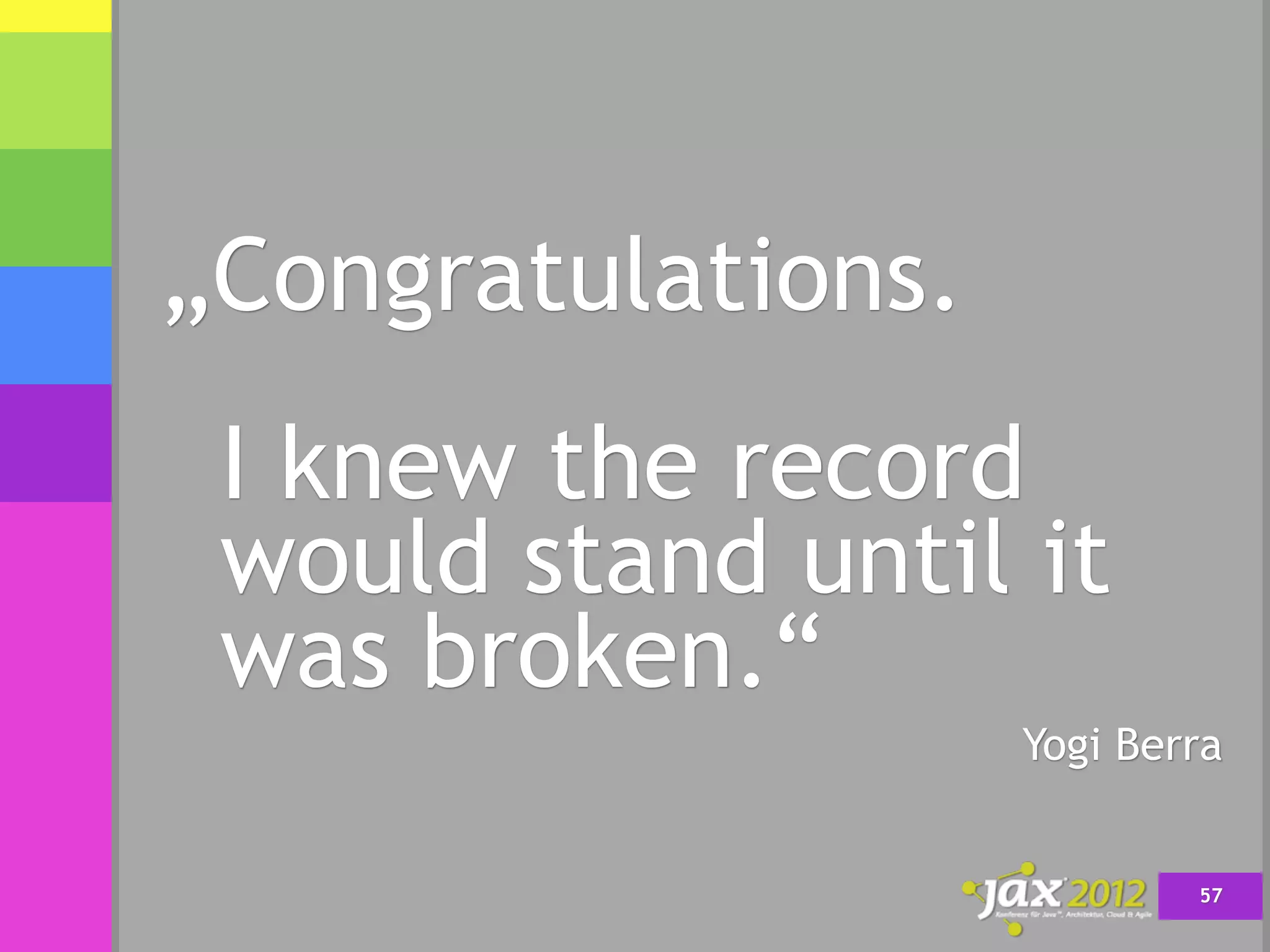 „Congratulations.
 I knew the record
 would stand until it
 was broken.“
                    Yogi Berra


                            57
 