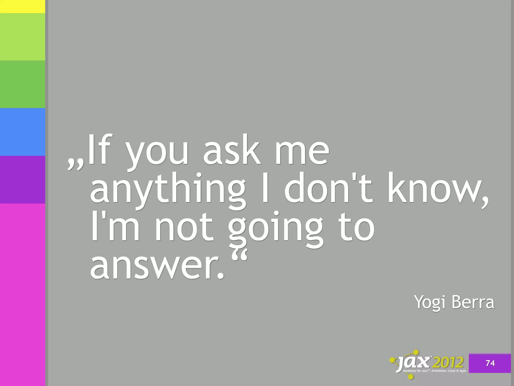 „If you ask me
 anything I don't know,
 I'm not going to
 answer.“
                  Yogi Berra


                          74
 