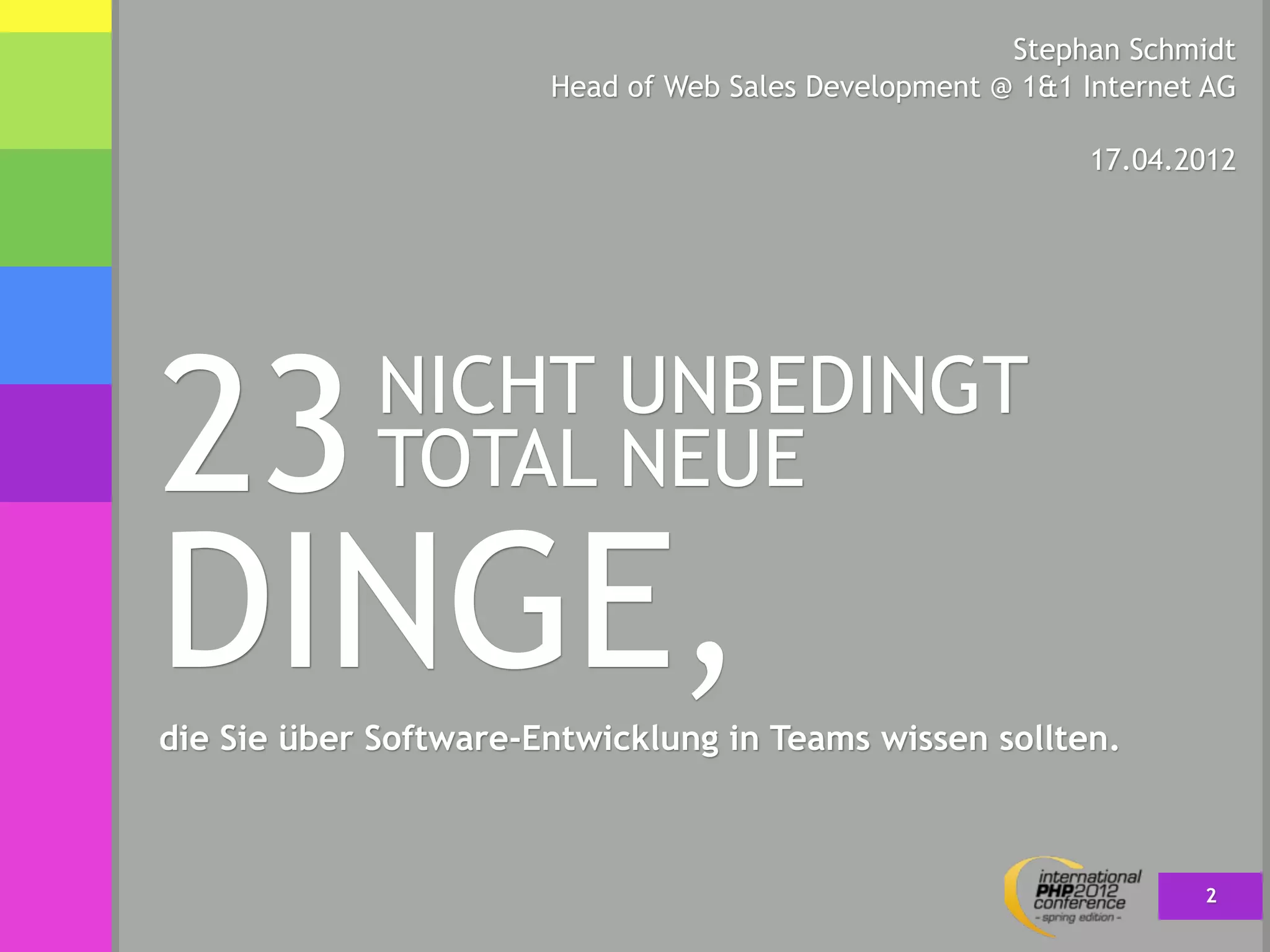 Stephan Schmidt
                       Head of Web Sales Development @ 1&1 Internet AG

                                                           17.04.2012




23           NICHT UNBEDINGT
             TOTAL NEUE

DINGE,
die Sie über Software-Entwicklung in Teams wissen sollten.



                                                                   2
 