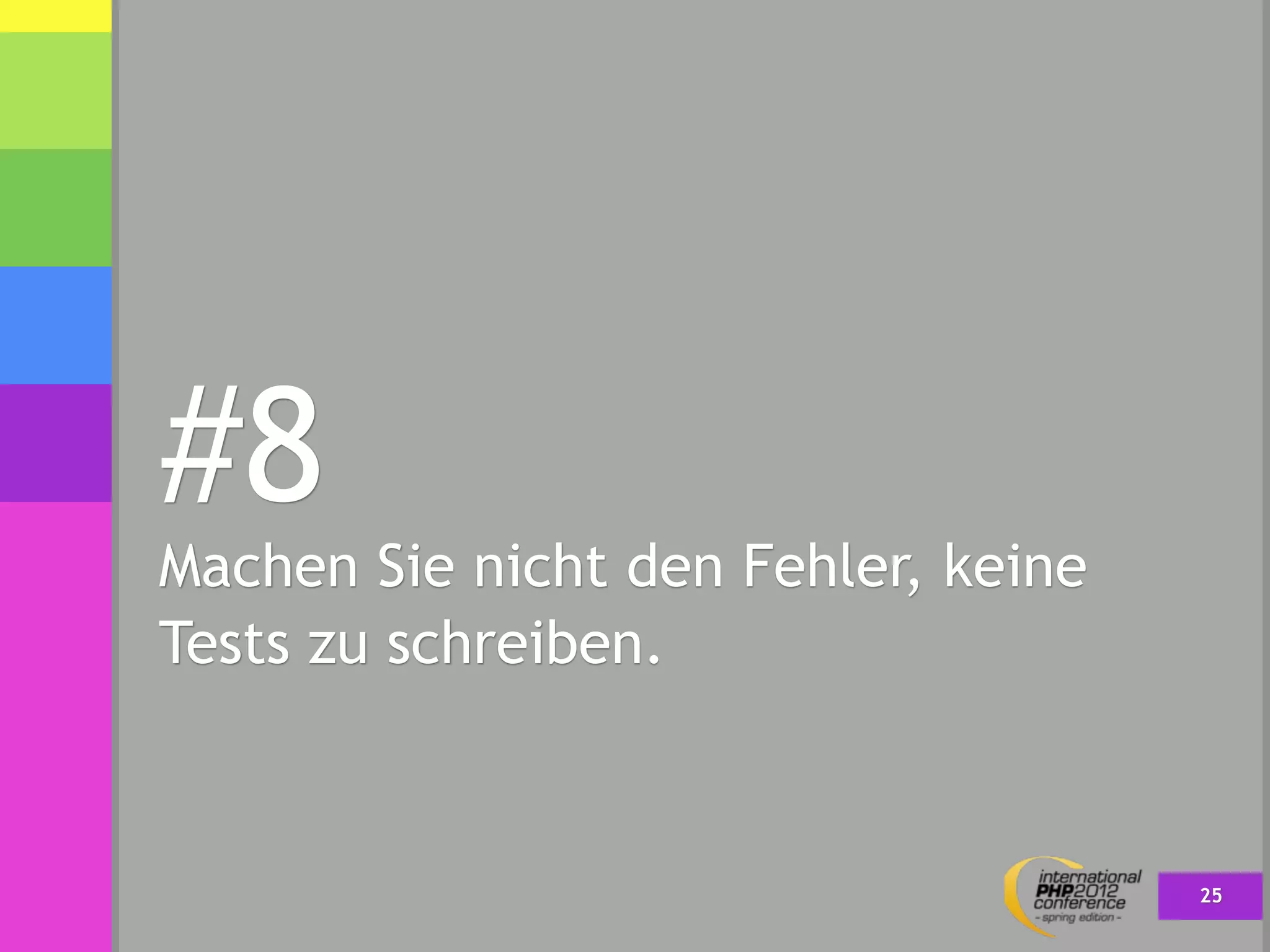 #8
Machen Sie nicht den Fehler, keine
Tests zu schreiben.



                                     25
 