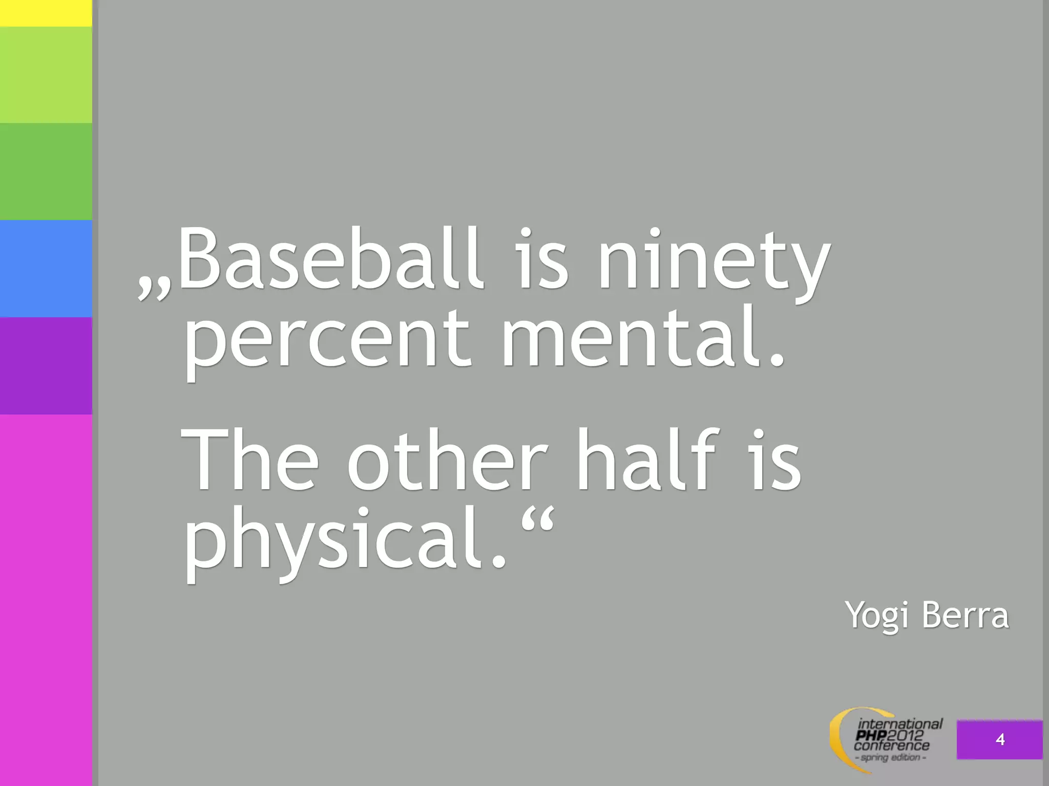 „Baseball is ninety
 percent mental.
 The other half is
 physical.“
                      Yogi Berra


                               4
 
