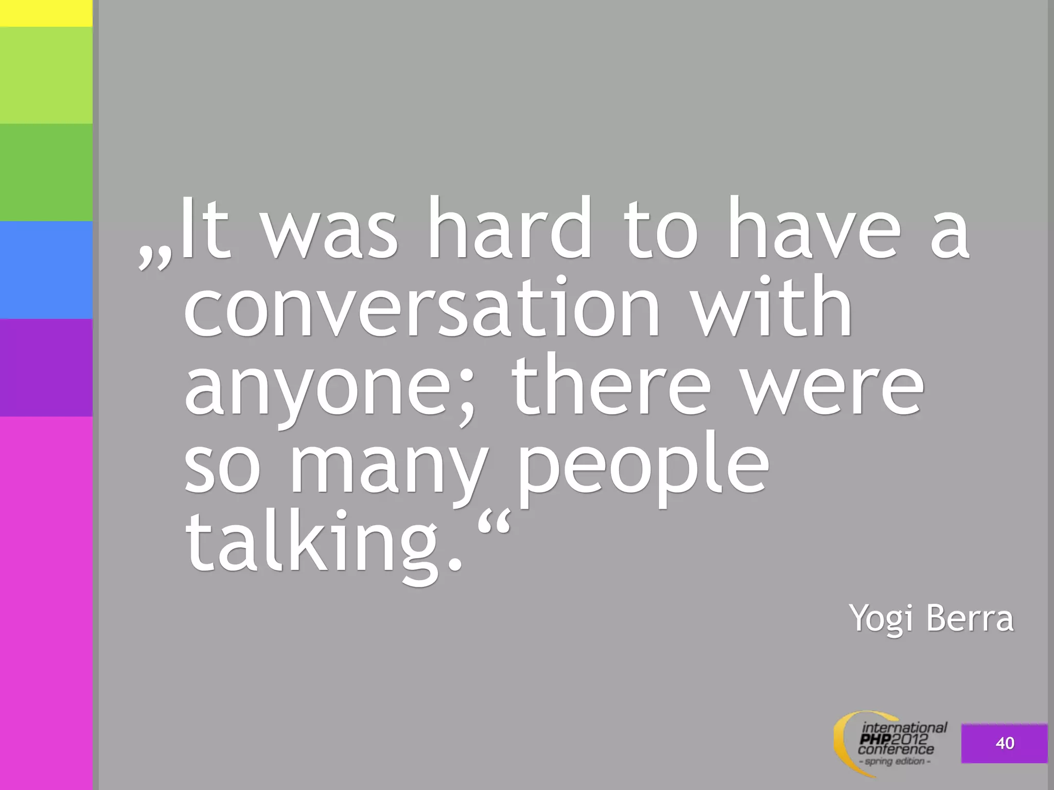„It was hard to have a
 conversation with
 anyone; there were
 so many people
 talking.“
                  Yogi Berra


                          40
 