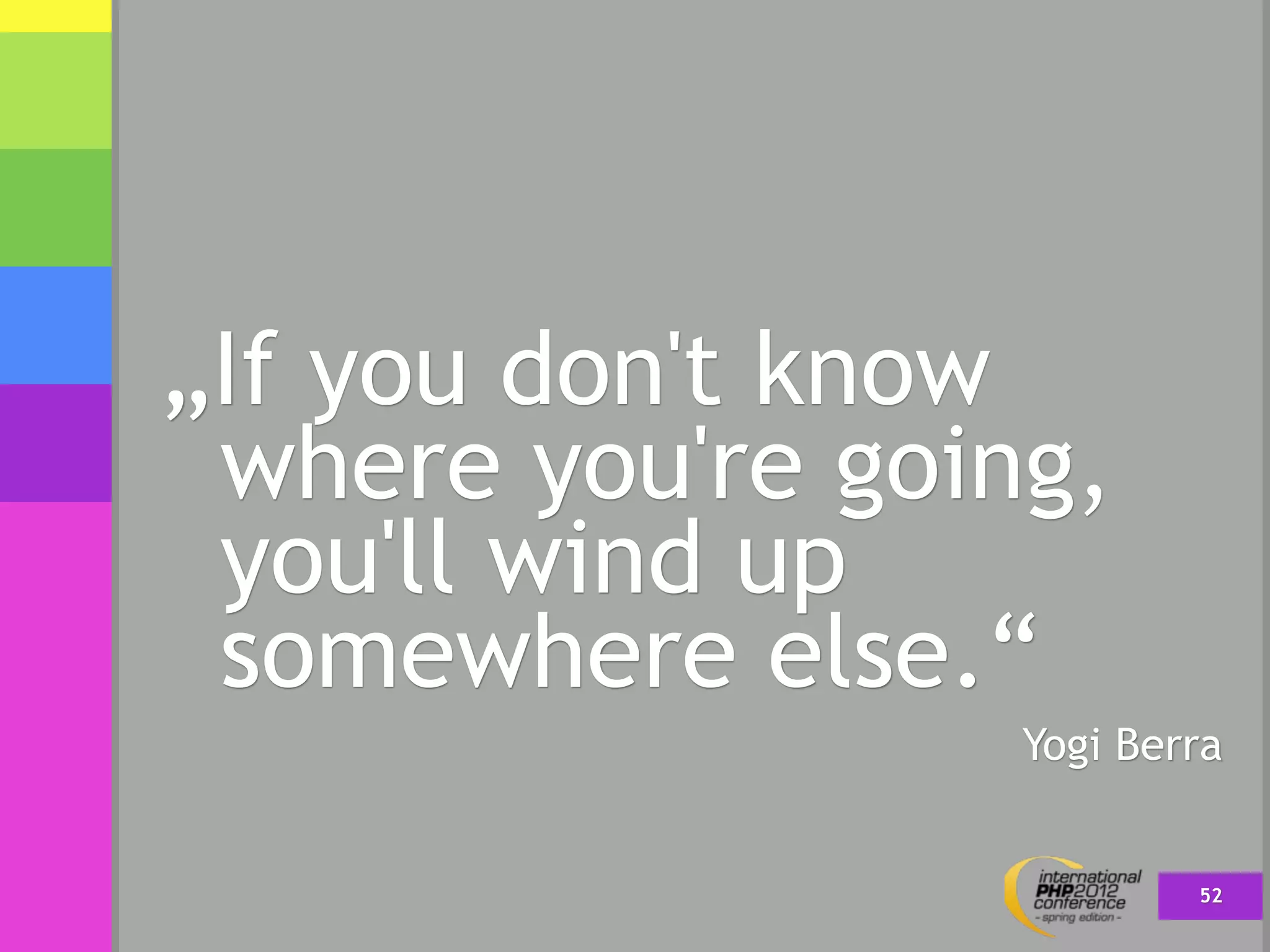 „If you don't know
 where you're going,
 you'll wind up
 somewhere else.“
                  Yogi Berra


                          52
 