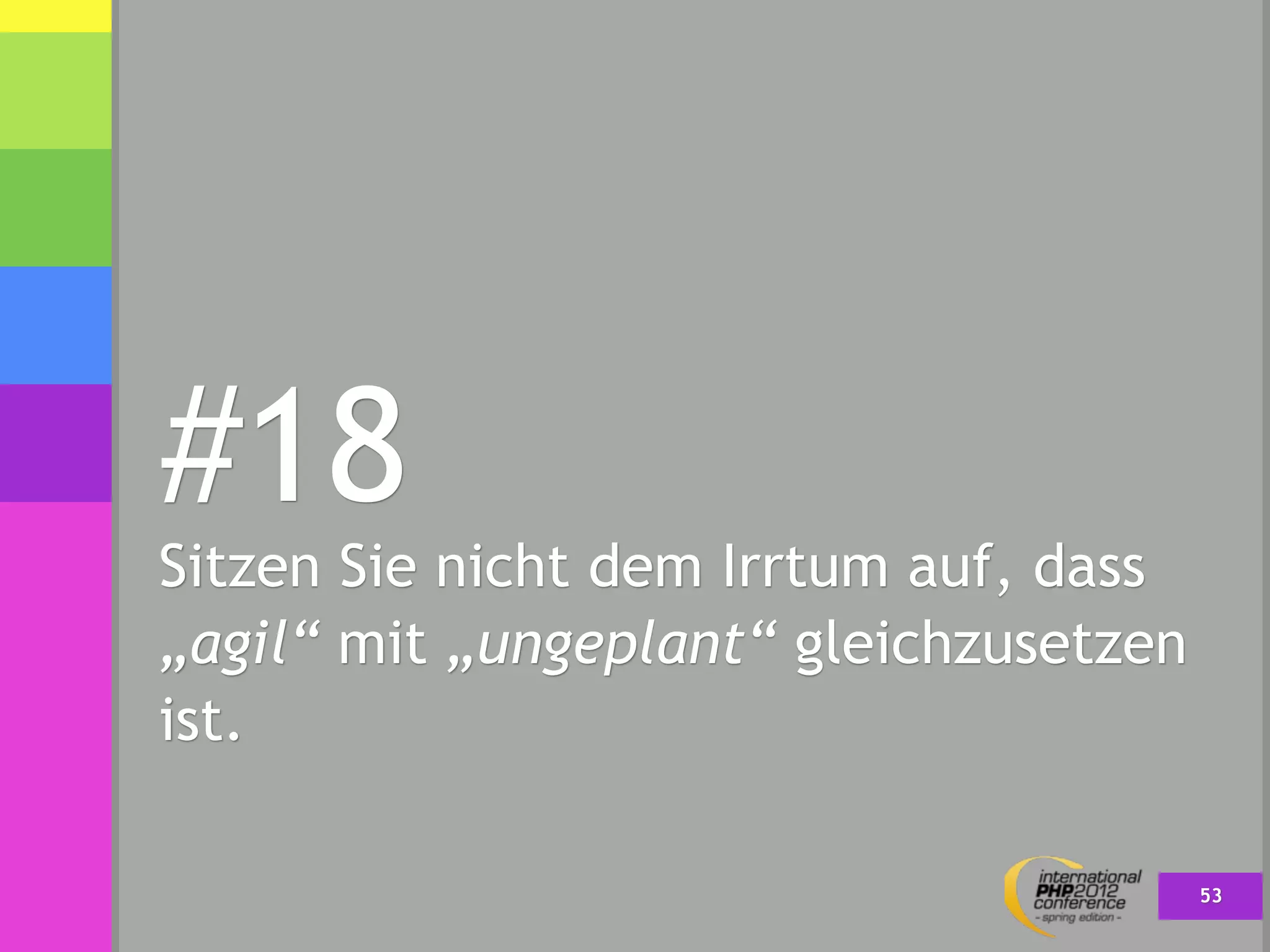 #18
Sitzen Sie nicht dem Irrtum auf, dass
„agil“ mit „ungeplant“ gleichzusetzen
ist.

                                        53
 