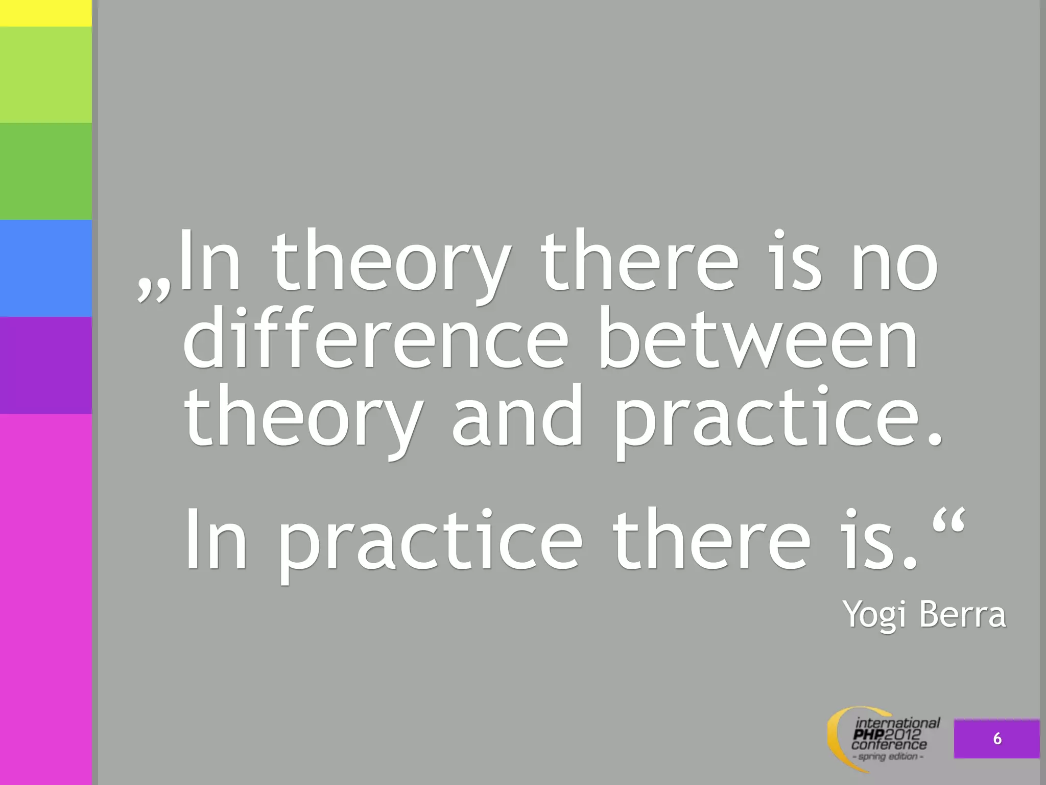 „In theory there is no
 difference between
 theory and practice.
 In practice there is.“
                   Yogi Berra


                            6
 