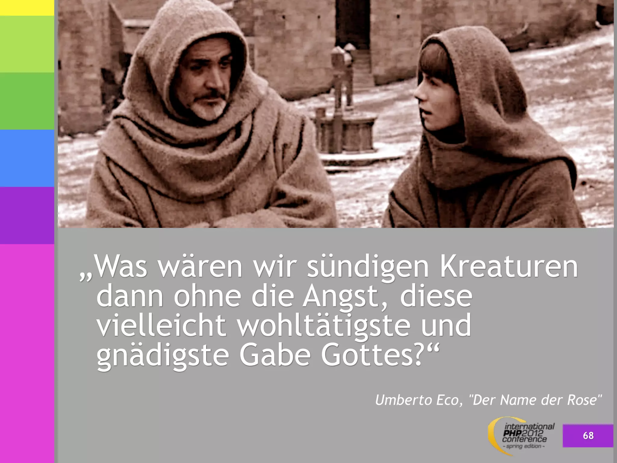 „Was wären wir sündigen Kreaturen
 dann ohne die Angst, diese
 vielleicht wohltätigste und
 gnädigste Gabe Gottes?“
                   Umberto Eco, "Der Name der Rose"

                                                68
 