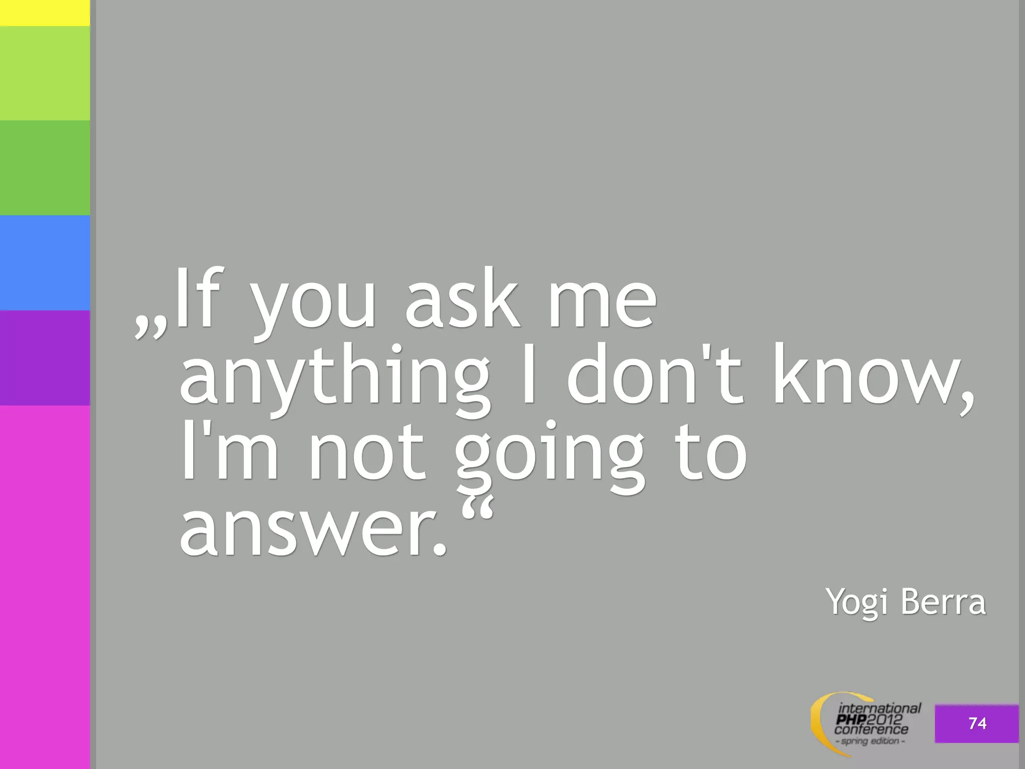 „If you ask me
 anything I don't know,
 I'm not going to
 answer.“
                  Yogi Berra


                          74
 