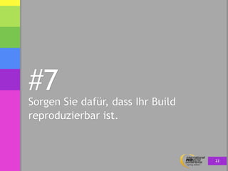 #7
Sorgen Sie dafür, dass Ihr Build
reproduzierbar ist.



                                   22
 