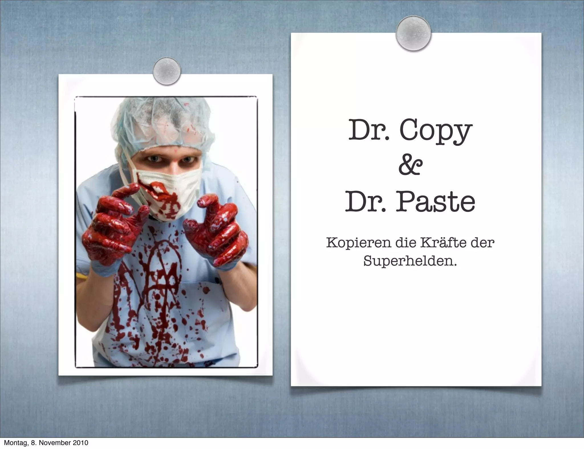 Dr. Copy
&
Dr. Paste
Kopieren die Kräfte der
Superhelden.
Montag, 8. November 2010
 