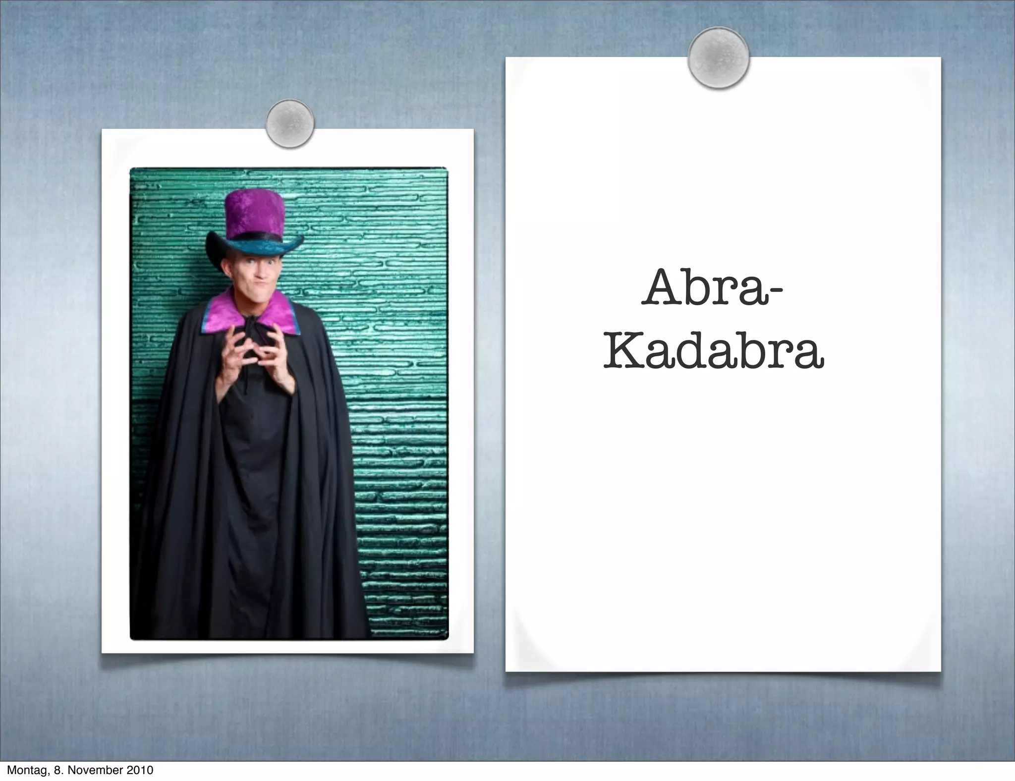 Abra-
Kadabra
Montag, 8. November 2010
 