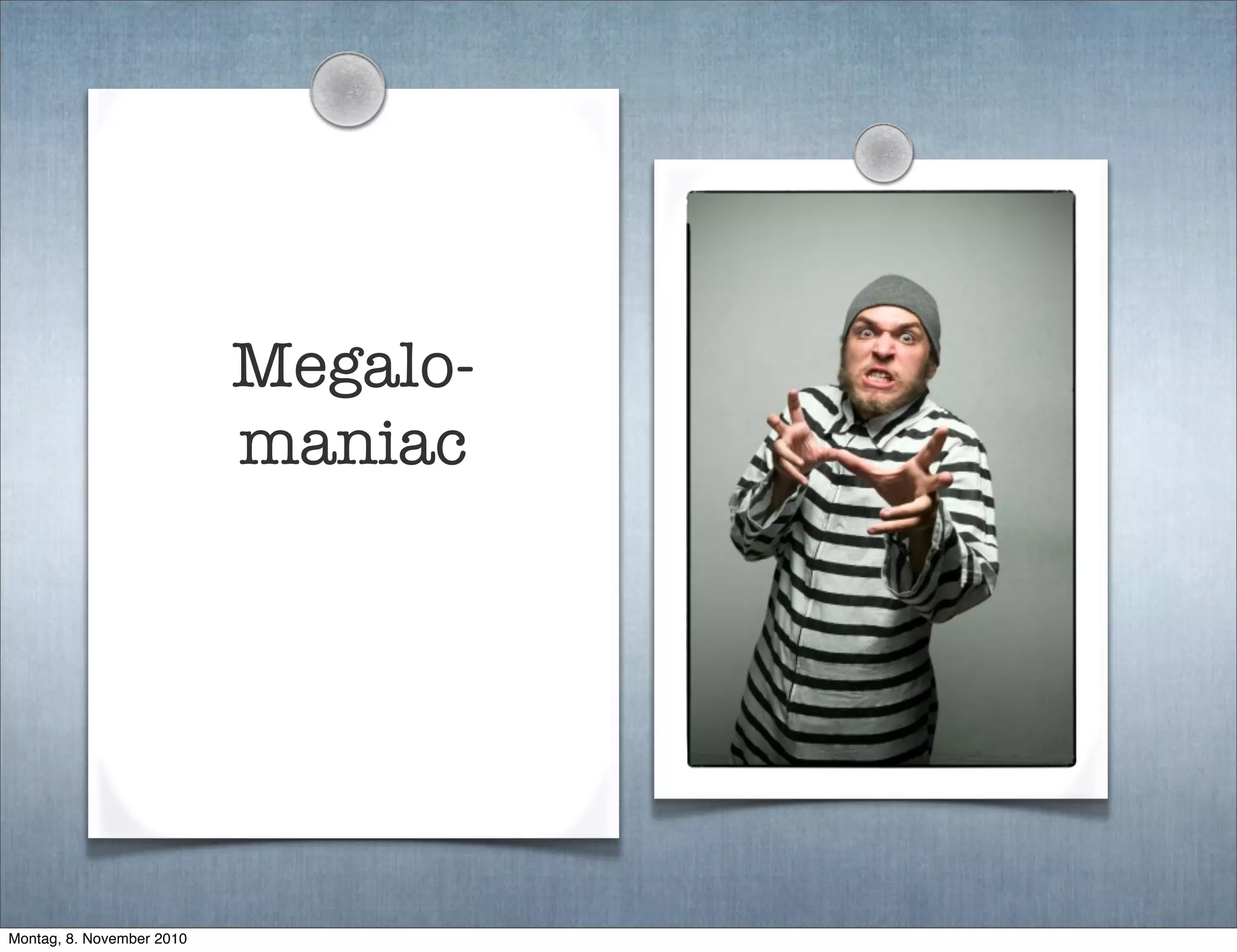 Megalo-
maniac
Montag, 8. November 2010
 