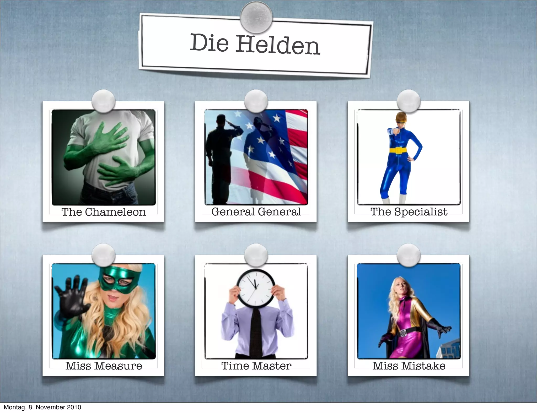 Die Helden
The Chameleon General General The Specialist
Miss Measure Time Master Miss Mistake
Montag, 8. November 2010
 